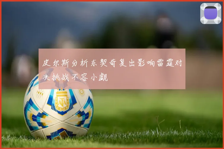 皮尔斯分析东契奇复出影响雷霆对决挑战不容小觑