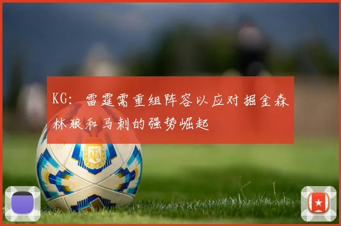 KG：雷霆需重组阵容以应对掘金森林狼和马刺的强势崛起
