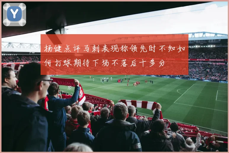 杨健点评马刺表现称领先时不知如何打球期待下场不落后十多分