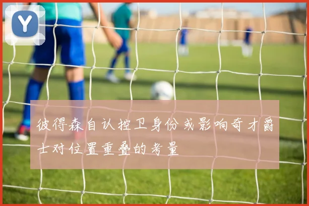 彼得森自认控卫身份或影响奇才爵士对位置重叠的考量