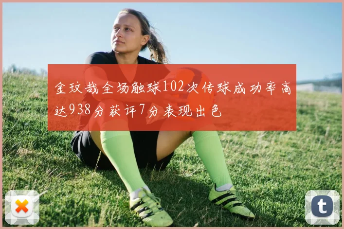 金玟哉全场触球102次传球成功率高达938分获评7分表现出色