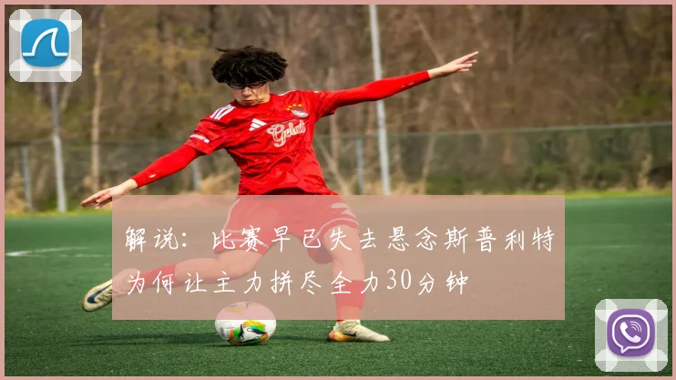 解说：比赛早已失去悬念斯普利特为何让主力拼尽全力30分钟