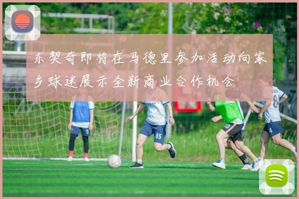 东契奇即将在马德里参加活动向家乡球迷展示全新商业合作机会