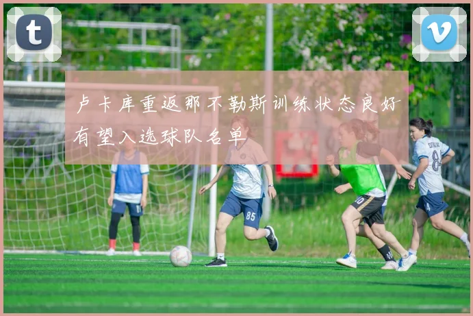 卢卡库重返那不勒斯训练状态良好有望入选球队名单