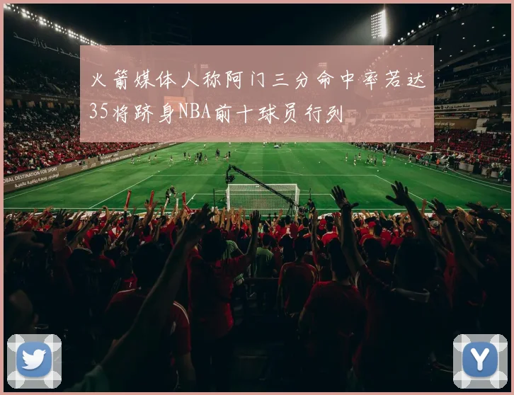 火箭媒体人称阿门三分命中率若达35将跻身NBA前十球员行列