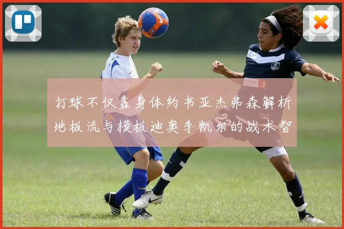 打球不仅靠身体约书亚杰弗森解析地板流与模板迪奥李凯尔的战术智慧